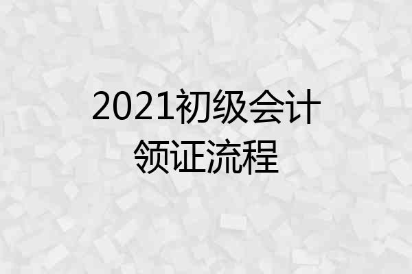 2021初级会计领证流程