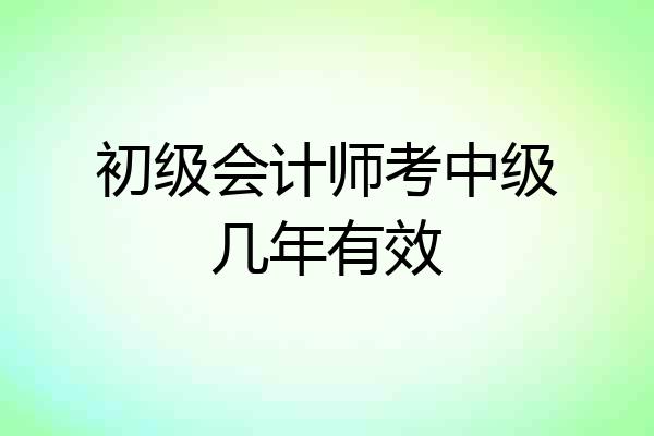 初级会计师考中级几年有效