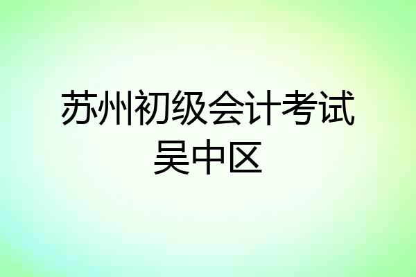 苏州初级会计考试吴中区