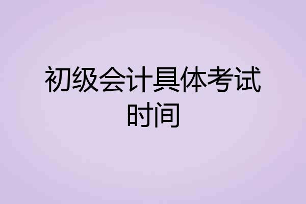 初级会计具体考试时间