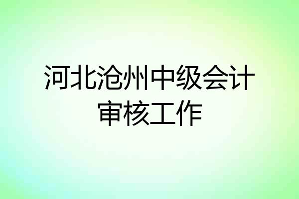 河北沧州中级会计审核工作