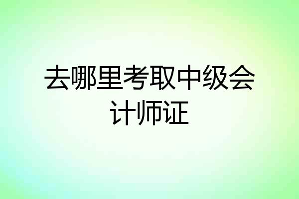 去哪里考取中级会计师证