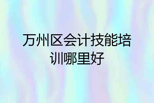 万州区会计技能培训哪里好