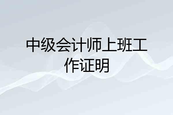 中级会计师上班工作证明