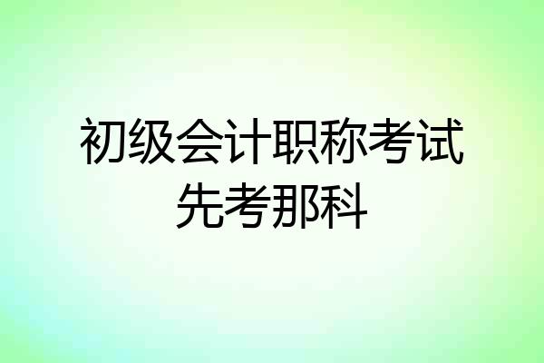 初级会计职称考试先考那科