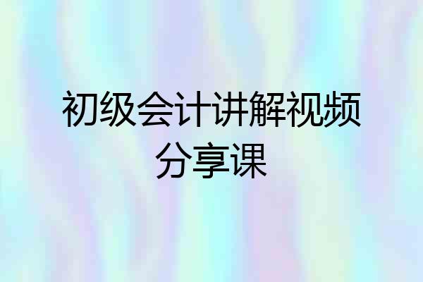 初级会计讲解视频分享课