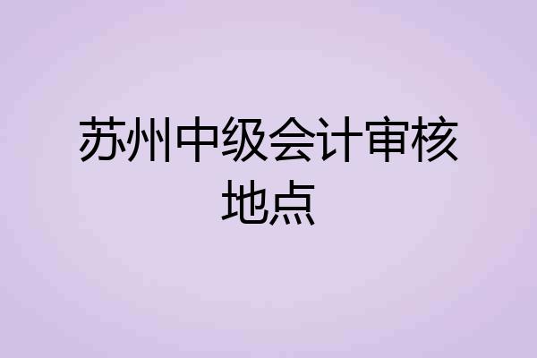苏州中级会计审核地点
