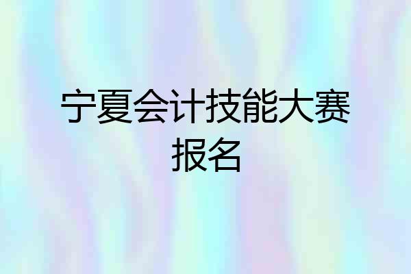 宁夏会计技能大赛报名