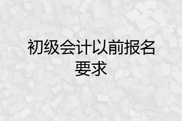 初级会计以前报名要求