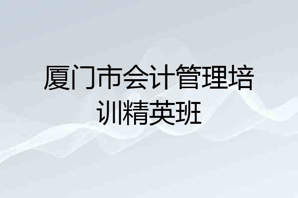 厦门市会计管理培训精英班