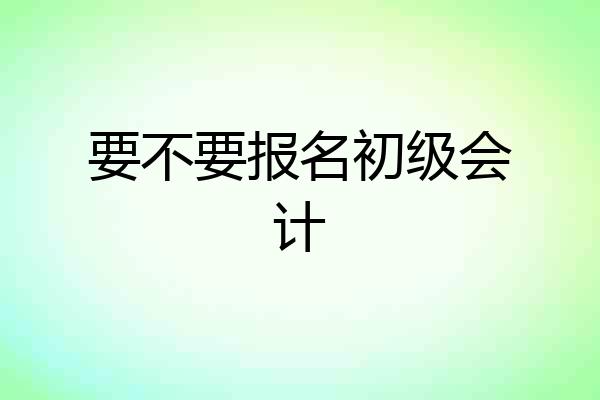 要不要报名初级会计