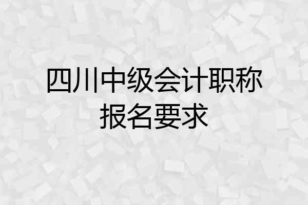 四川中级会计职称报名要求