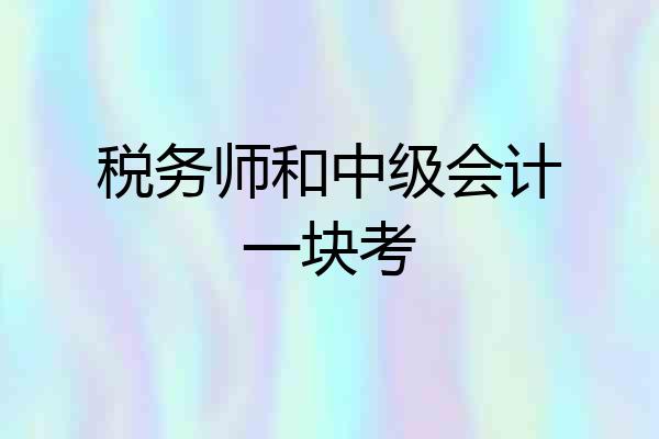 税务师和中级会计一块考
