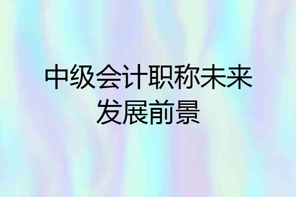 中级会计职称未来发展前景