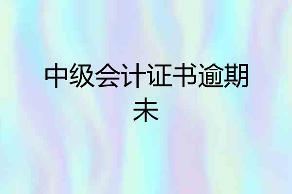 中级会计证书逾期未