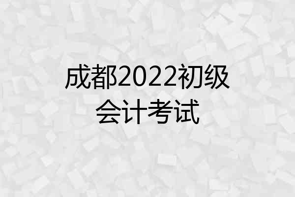 成都2022初级会计考试
