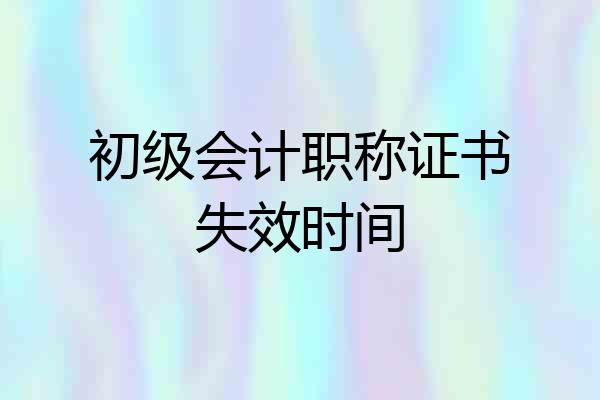 初级会计职称证书失效时间