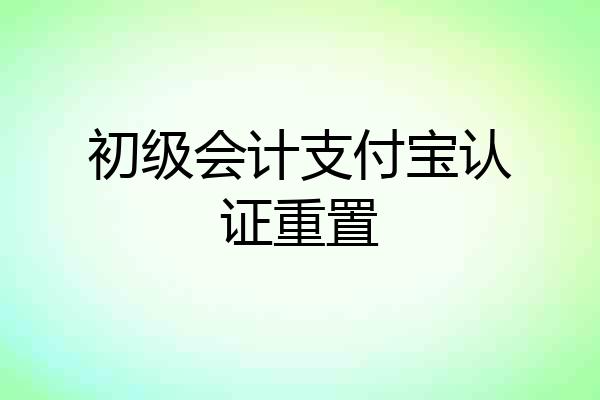 初级会计支付宝认证重置