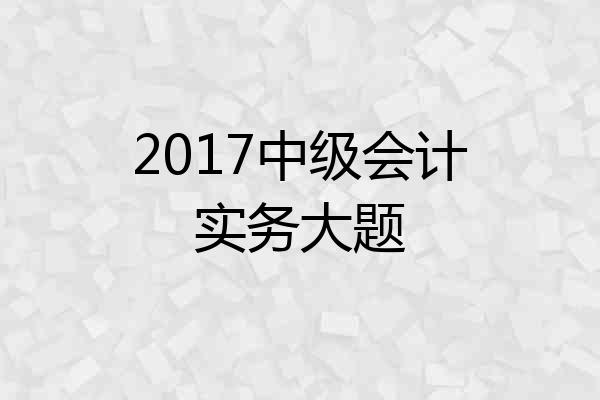 2017中级会计实务大题
