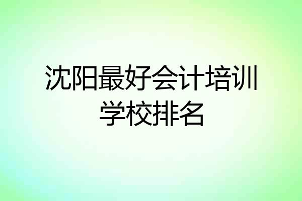 沈阳最好会计培训学校排名