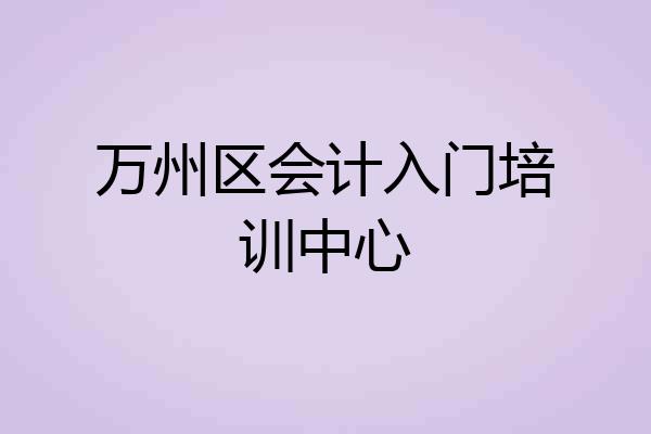 万州区会计入门培训中心