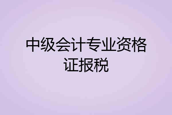 中级会计专业资格证报税