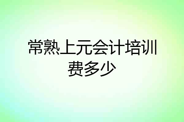 常熟上元会计培训费多少