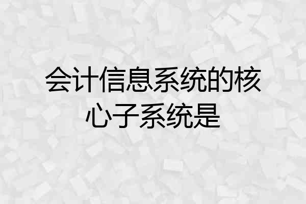 会计信息系统的核心子系统是