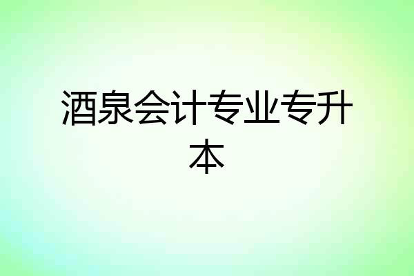 酒泉会计专业专升本