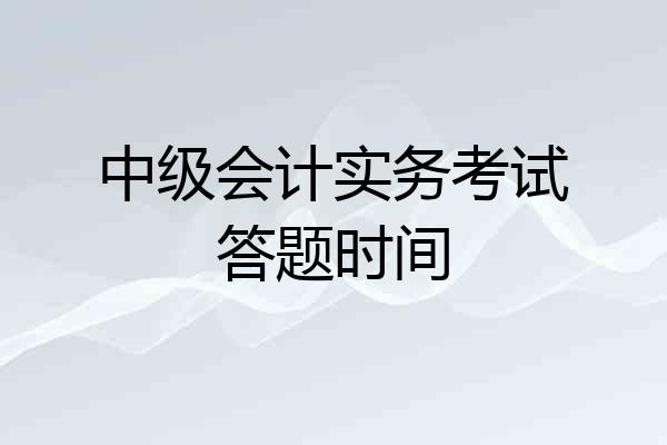 中级会计实务考试答题时间