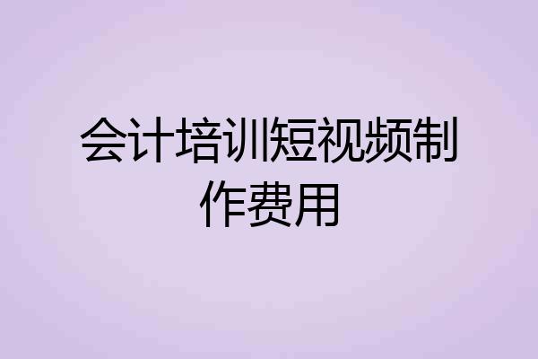 会计培训短视频制作费用