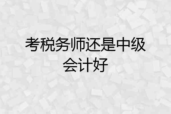 考税务师还是中级会计好
