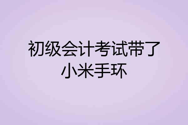 初级会计考试带了小米手环