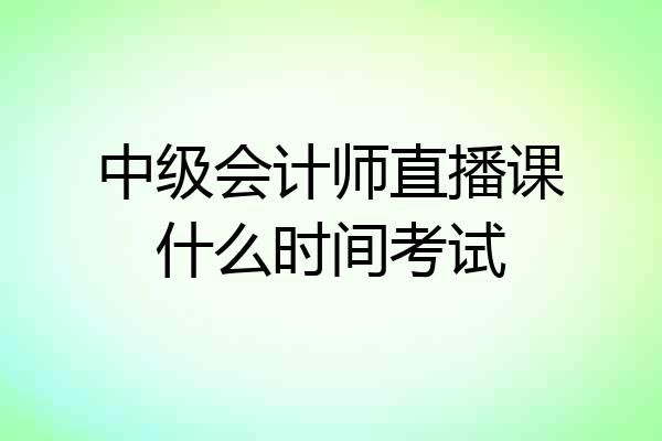 中级会计师直播课什么时间考试
