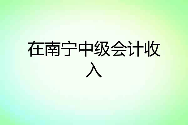 在南宁中级会计收入