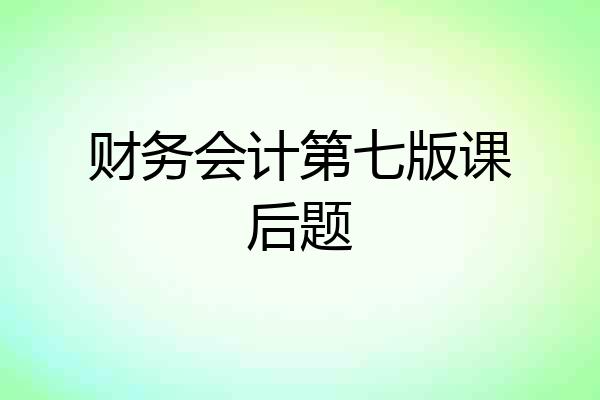 财务会计第七版课后题