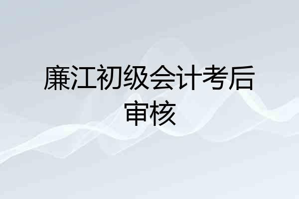 廉江初级会计考后审核
