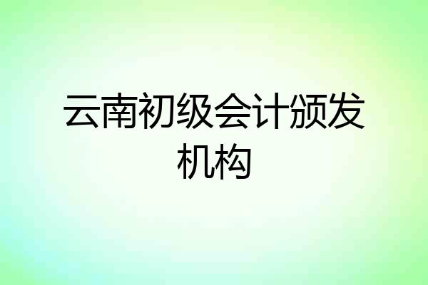 云南初级会计颁发机构