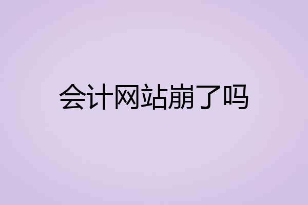 会计网站崩了吗