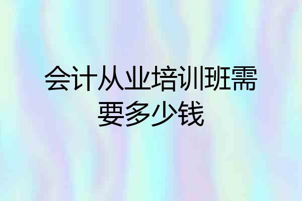 会计从业培训班需要多少钱