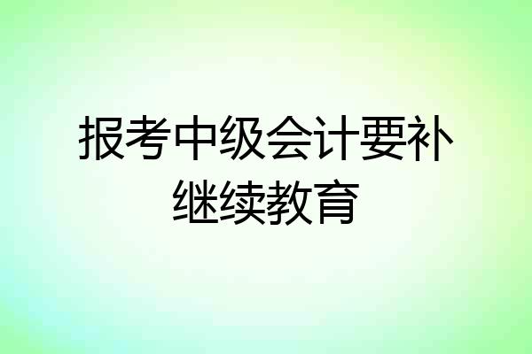 报考中级会计要补继续教育