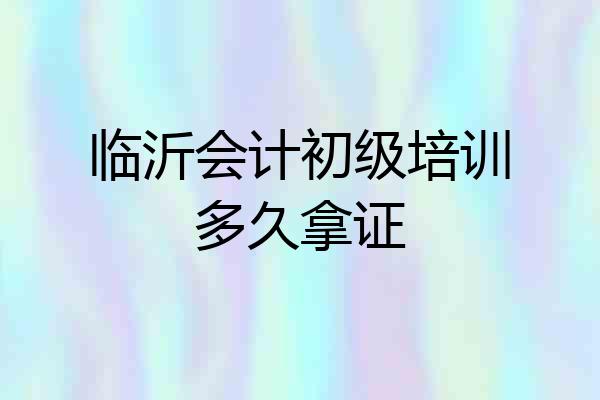 临沂会计初级培训多久拿证