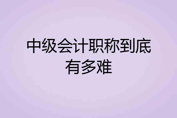 中级会计职称到底有多难
