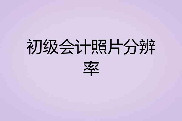 初级会计照片分辨率