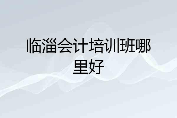临淄会计培训班哪里好