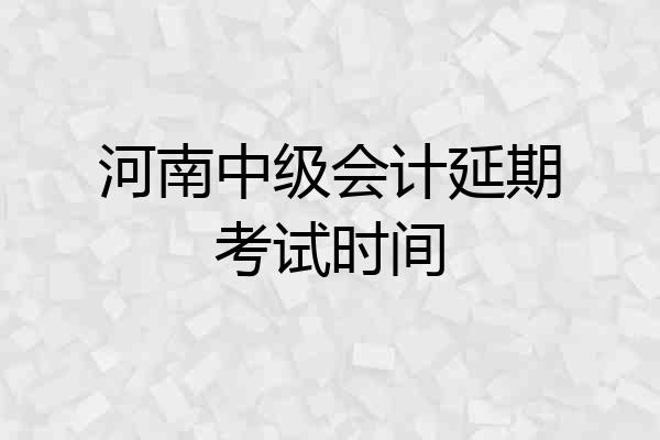 河南中级会计延期考试时间
