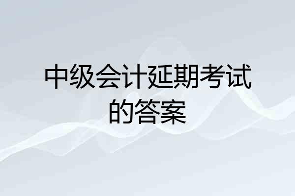 中级会计延期考试的答案