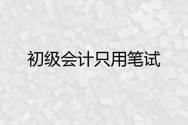 初级会计只用笔试