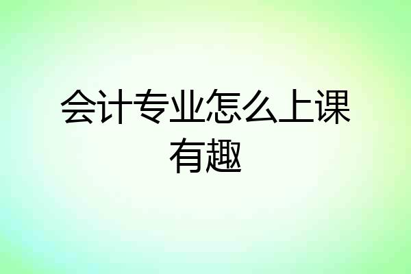 会计专业怎么上课有趣