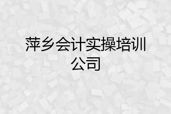 萍乡会计实操培训公司